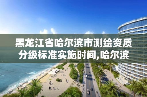 黑龍江省哈爾濱市測繪資質分級標準實施時間,哈爾濱市測繪院