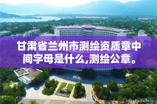 甘肅省蘭州市測繪資質章中間字母是什么,測繪公章。