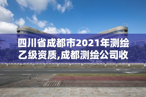 四川省成都市2021年測繪乙級資質,成都測繪公司收費標準