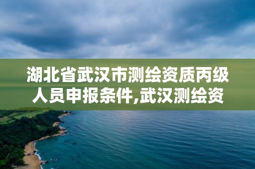 湖北省武漢市測繪資質(zhì)丙級人員申報條件,武漢測繪資質(zhì)代辦。