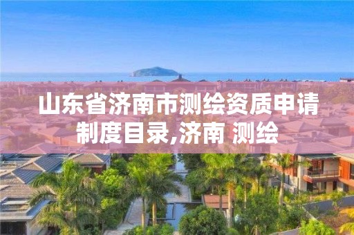 山東省濟南市測繪資質申請制度目錄,濟南 測繪