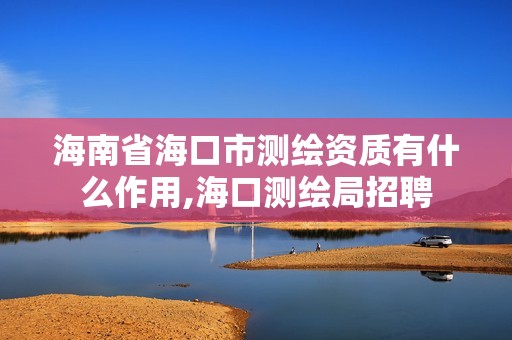 海南省海口市測繪資質(zhì)有什么作用,海口測繪局招聘