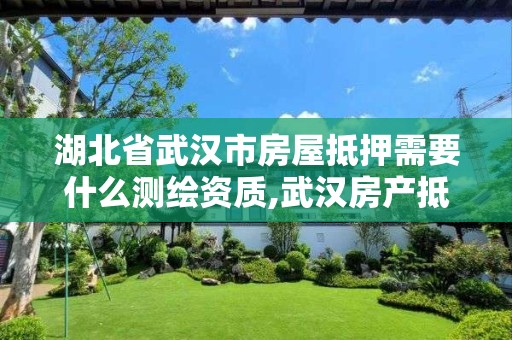 湖北省武漢市房屋抵押需要什么測繪資質,武漢房產抵押登記中心辦理房產抵押登記。