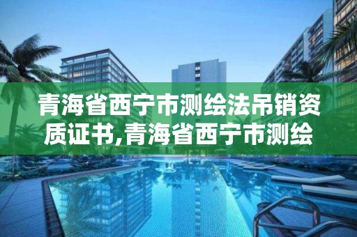 青海省西寧市測繪法吊銷資質證書,青海省西寧市測繪法吊銷資質證書公示。