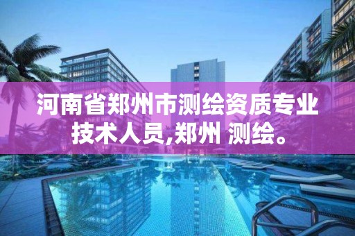 河南省鄭州市測繪資質專業技術人員,鄭州 測繪。