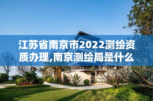 江蘇省南京市2022測繪資質(zhì)辦理,南京測繪局是什么樣的單位