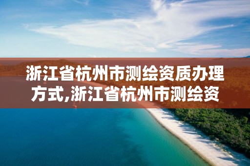 浙江省杭州市測繪資質辦理方式,浙江省杭州市測繪資質辦理方式是什么