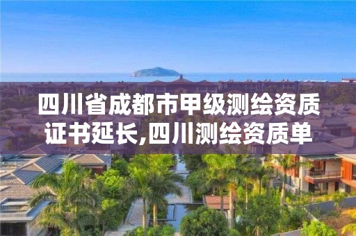 四川省成都市甲級測繪資質證書延長,四川測繪資質單位。