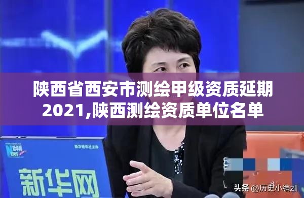 陜西省西安市測繪甲級資質(zhì)延期2021,陜西測繪資質(zhì)單位名單