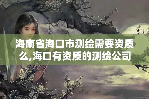 海南省海口市測繪需要資質(zhì)么,海口有資質(zhì)的測繪公司