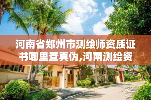 河南省鄭州市測繪師資質證書哪里查真偽,河南測繪資質單位查詢