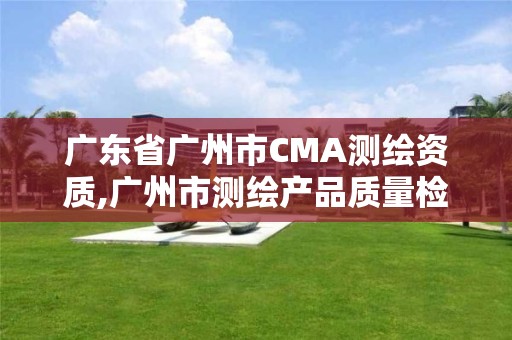 廣東省廣州市CMA測繪資質,廣州市測繪產品質量檢驗中心