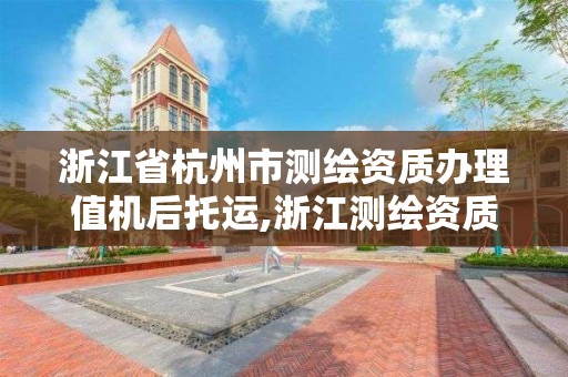 浙江省杭州市測繪資質辦理值機后托運,浙江測繪資質辦理流程。