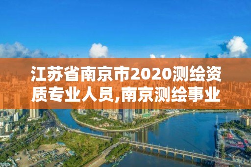 江蘇省南京市2020測繪資質專業人員,南京測繪事業單位招聘