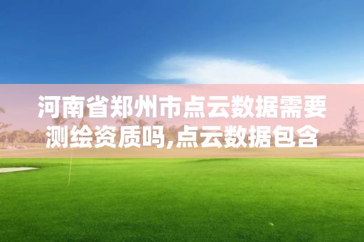 河南省鄭州市點云數據需要測繪資質嗎,點云數據包含哪些信息