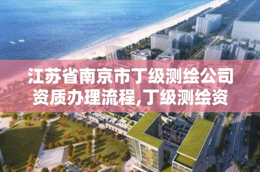 江蘇省南京市丁級測繪公司資質辦理流程,丁級測繪資質要求