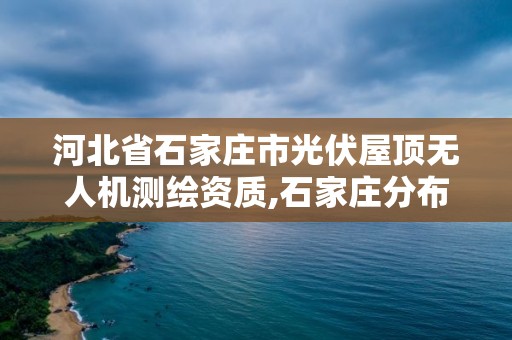 河北省石家莊市光伏屋頂無人機測繪資質,石家莊分布式光伏試點縣。