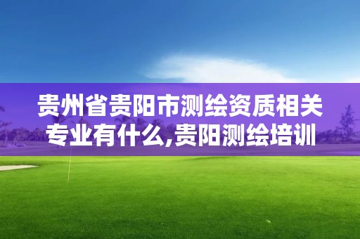 貴州省貴陽市測繪資質相關專業有什么,貴陽測繪培訓