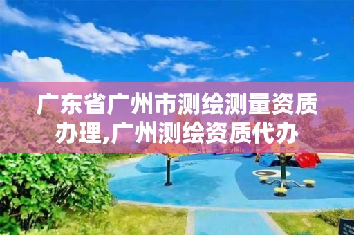 廣東省廣州市測繪測量資質辦理,廣州測繪資質代辦