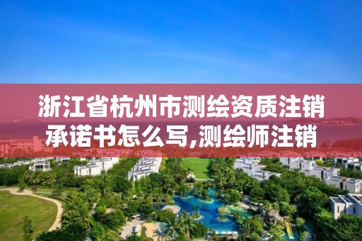 浙江省杭州市測繪資質(zhì)注銷承諾書怎么寫,測繪師注銷注冊是什么意思啊