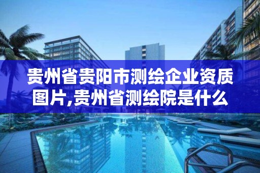 貴州省貴陽市測繪企業資質圖片,貴州省測繪院是什么單位