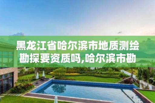 黑龍江省哈爾濱市地質(zhì)測繪勘探要資質(zhì)嗎,哈爾濱市勘察測繪研究院待遇