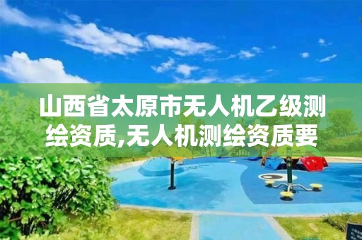 山西省太原市無人機乙級測繪資質,無人機測繪資質要求。