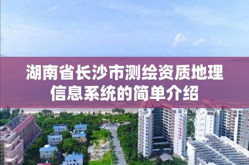 湖南省長沙市測繪資質地理信息系統的簡單介紹