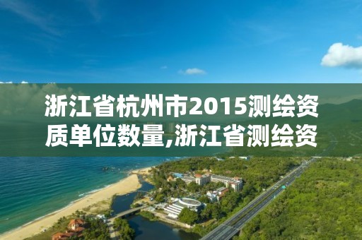 浙江省杭州市2015測(cè)繪資質(zhì)單位數(shù)量,浙江省測(cè)繪資質(zhì)標(biāo)準(zhǔn)