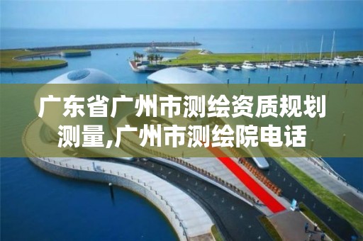 廣東省廣州市測繪資質規劃測量,廣州市測繪院電話