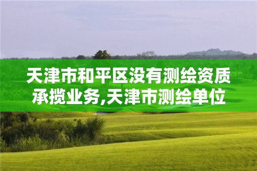 天津市和平區(qū)沒有測繪資質(zhì)承攬業(yè)務(wù),天津市測繪單位