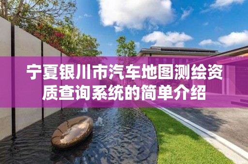 寧夏銀川市汽車地圖測繪資質(zhì)查詢系統(tǒng)的簡單介紹