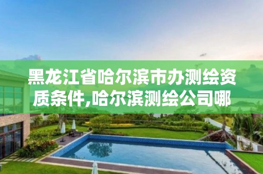 黑龍江省哈爾濱市辦測繪資質條件,哈爾濱測繪公司哪家好