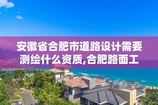 安徽省合肥市道路設計需要測繪什么資質,合肥路面工程