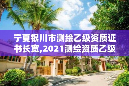 寧夏銀川市測繪乙級資質證書長寬,2021測繪資質乙級人員要求。