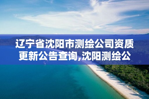 遼寧省沈陽市測繪公司資質更新公告查詢,沈陽測繪公司招聘信息最新招聘