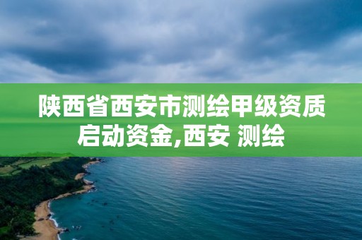 陜西省西安市測繪甲級資質啟動資金,西安 測繪