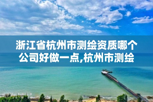 浙江省杭州市測(cè)繪資質(zhì)哪個(gè)公司好做一點(diǎn),杭州市測(cè)繪比較不錯(cuò)的公司。