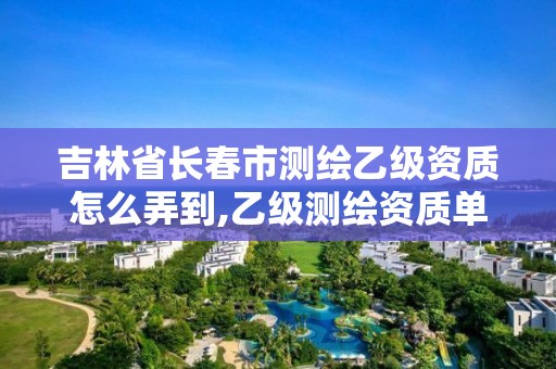 吉林省長(zhǎng)春市測(cè)繪乙級(jí)資質(zhì)怎么弄到,乙級(jí)測(cè)繪資質(zhì)單位查詢。