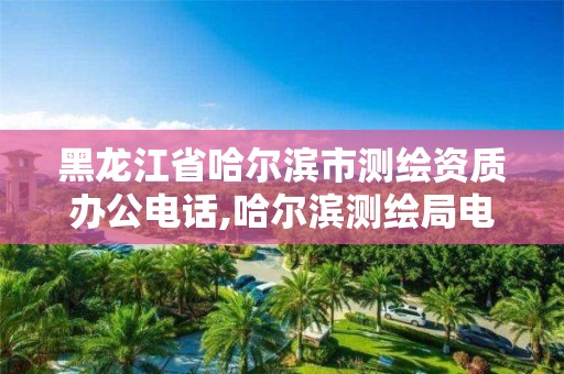 黑龍江省哈爾濱市測繪資質辦公電話,哈爾濱測繪局電話。