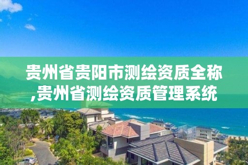 貴州省貴陽市測繪資質全稱,貴州省測繪資質管理系統