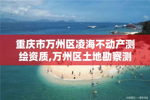 重慶市萬州區凌海不動產測繪資質,萬州區土地勘察測繪隊