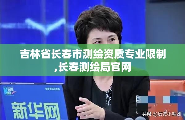 吉林省長春市測繪資質專業限制,長春測繪局官網