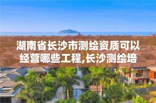 湖南省長沙市測繪資質可以經營哪些工程,長沙測繪培訓學校。