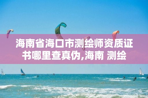 海南省海口市測(cè)繪師資質(zhì)證書哪里查真?zhèn)?海南 測(cè)繪