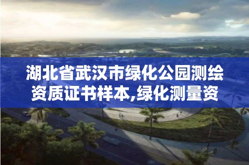 湖北省武漢市綠化公園測繪資質(zhì)證書樣本,綠化測量資料怎么做。