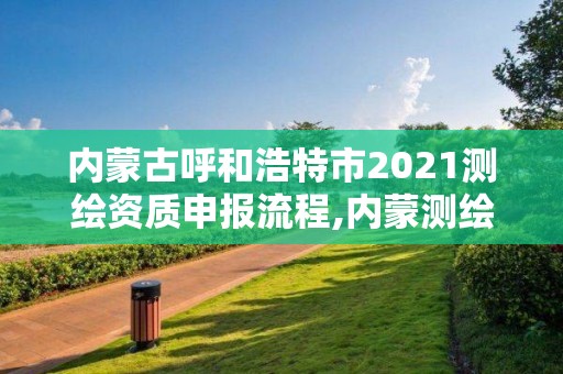 內蒙古呼和浩特市2021測繪資質申報流程,內蒙測繪單位