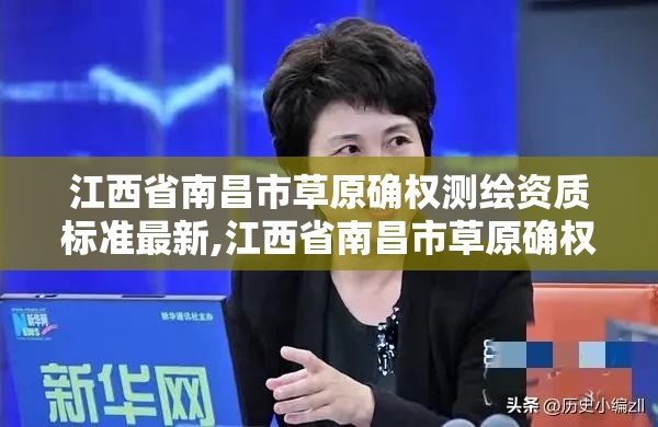 江西省南昌市草原確權測繪資質標準最新,江西省南昌市草原確權測繪資質標準最新公示