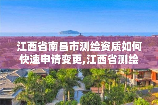 江西省南昌市測繪資質如何快速申請變更,江西省測繪資質證書延期