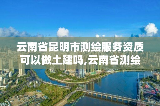 云南省昆明市測繪服務資質可以做土建嗎,云南省測繪資質證書延期公告。